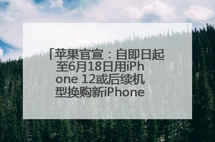 苹果官宣：自即日起至6月18日用iPhone 12或后续机型换购新iPhone，可享额外折抵优惠