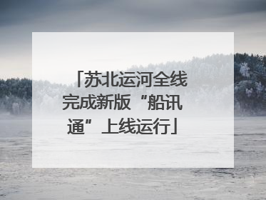 苏北运河全线完成新版“船讯通”上线运行