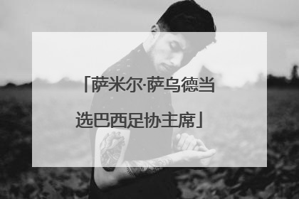萨米尔·萨乌德当选巴西足协主席