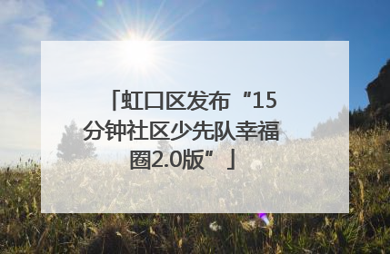 虹口区发布“15分钟社区少先队幸福圈2.0版”