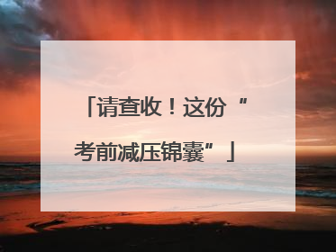 请查收！这份“考前减压锦囊”