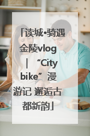 读城•骑遇金陵vlog｜“Citybike”漫游记 邂逅古都新韵