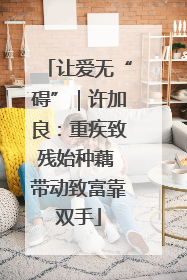 让爱无“碍”｜许加良：重疾致残始种藕 带动致富靠双手