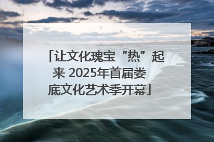 让文化瑰宝“热”起来 2025年首届娄底文化艺术季开幕