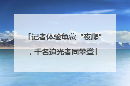 记者体验龟蒙“夜爬”，千名追光者同攀登