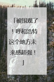 被围观了！呼和浩特这个地方未来感超强！