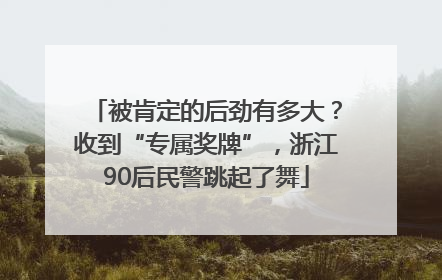 被肯定的后劲有多大？收到“专属奖牌”，浙江90后民警跳起了舞