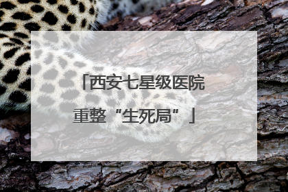 西安七星级医院重整“生死局”