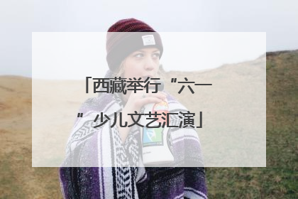 西藏举行“六一”少儿文艺汇演