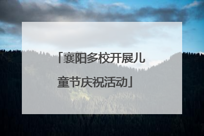 襄阳多校开展儿童节庆祝活动