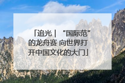 追光｜“国际范”的龙舟赛 向世界打开中国文化的大门