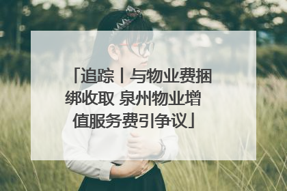 追踪丨与物业费捆绑收取 泉州物业增值服务费引争议