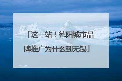 这一站！德阳城市品牌推广为什么到无锡