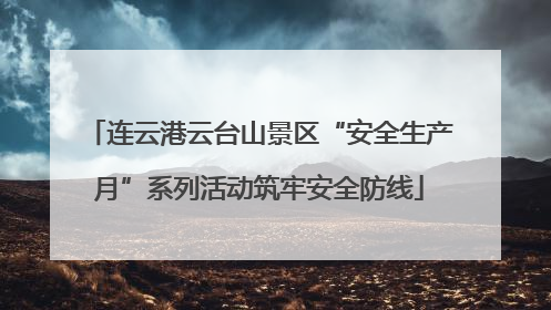 连云港云台山景区“安全生产月”系列活动筑牢安全防线