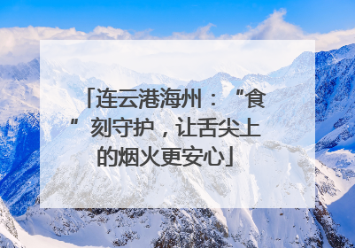 连云港海州：“食”刻守护，让舌尖上的烟火更安心