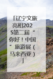辽宁文旅亮相2025第二届“你好！中国”旅游展（马来西亚）