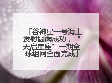 谷神星一号海上发射圆满成功，“天启星座”一期全球组网全面完成
