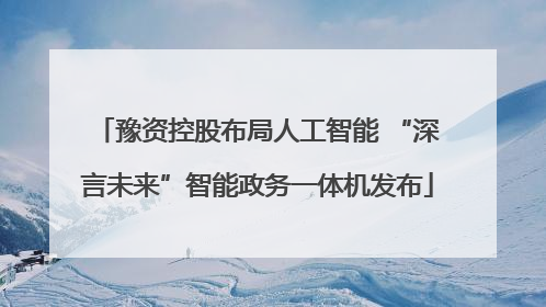 豫资控股布局人工智能 “深言未来”智能政务一体机发布