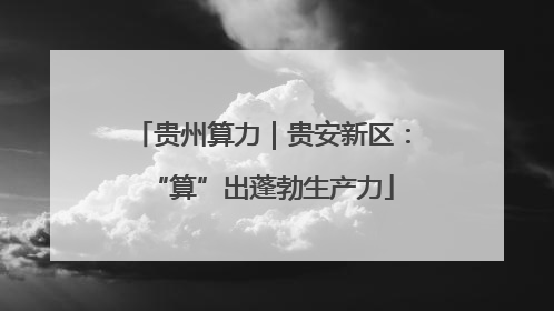 贵州算力｜贵安新区：“算”出蓬勃生产力
