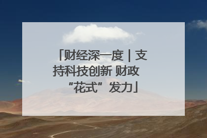 财经深一度｜支持科技创新 财政“花式”发力