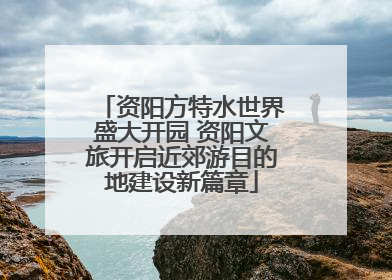 资阳方特水世界盛大开园 资阳文旅开启近郊游目的地建设新篇章