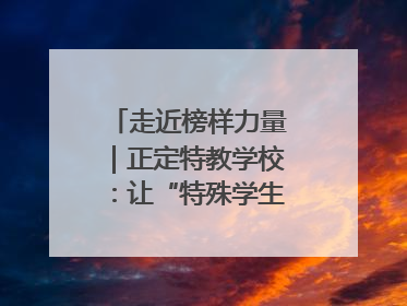 走近榜样力量｜正定特教学校：让“特殊学生”不再特殊