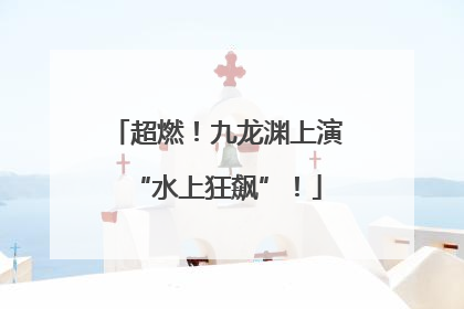 超燃！九龙渊上演“水上狂飙”！