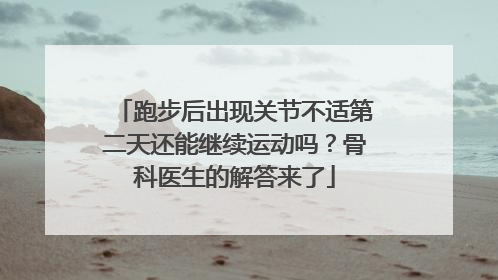 跑步后出现关节不适第二天还能继续运动吗？骨科医生的解答来了