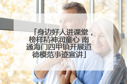 身边好人进课堂，榜样精神润童心 南通海门四甲镇开展道德模范事迹宣讲