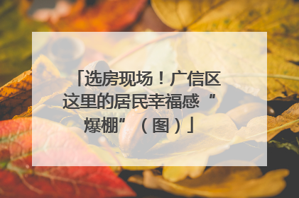 选房现场！广信区这里的居民幸福感“爆棚”（图）