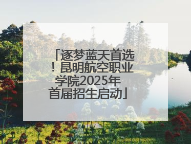 逐梦蓝天首选！昆明航空职业学院2025年首届招生启动