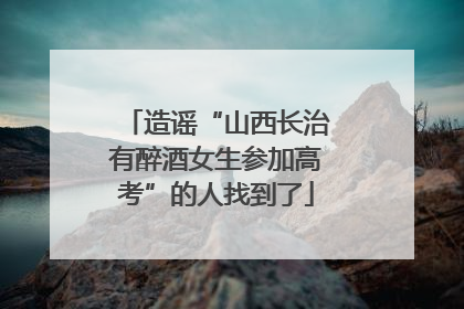 造谣“山西长治有醉酒女生参加高考”的人找到了