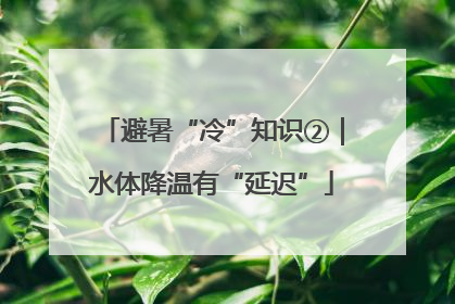 避暑“冷”知识②｜水体降温有“延迟”