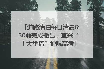 道路清扫每日清晨6:30前完成撤出，宜兴“十大举措”护航高考