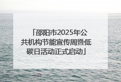 邵阳市2025年公共机构节能宣传周暨低碳日活动正式启动