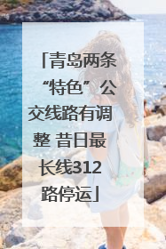 青岛两条“特色”公交线路有调整 昔日最长线312路停运