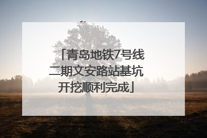 青岛地铁7号线二期文安路站基坑开挖顺利完成