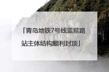 青岛地铁7号线蓝鳌路站主体结构顺利封顶