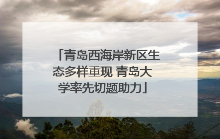 青岛西海岸新区生态多样重现 青岛大学率先切题助力