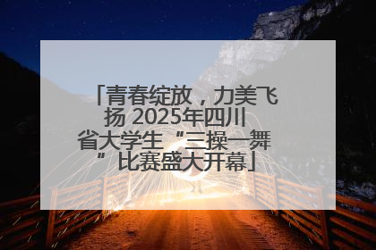 青春绽放，力美飞扬 2025年四川省大学生“三操一舞”比赛盛大开幕