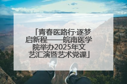 青春医路行·逐梦启新程——皖南医学院举办2025年文艺汇演暨艺术党课