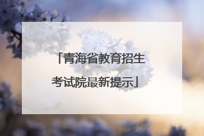 青海省教育招生考试院最新提示