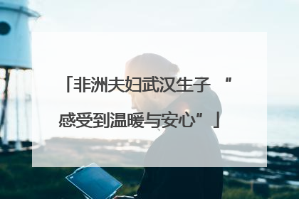 非洲夫妇武汉生子 “感受到温暖与安心”