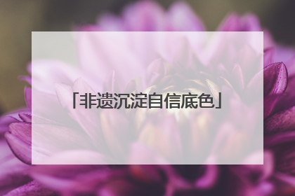非遗沉淀自信底色