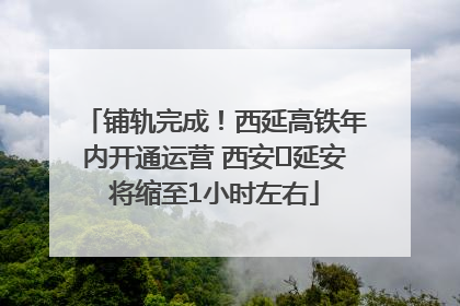 铺轨完成！西延高铁年内开通运营 西安⇌延安将缩至1小时左右