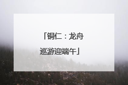 铜仁：龙舟巡游迎端午