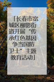 长春市宽城区柳影街道开展“传承红色基因 争当国防卫士”主题教育活动