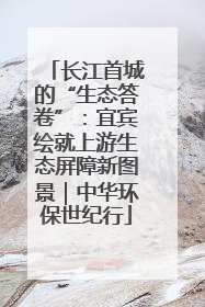 长江首城的“生态答卷”：宜宾绘就上游生态屏障新图景｜中华环保世纪行