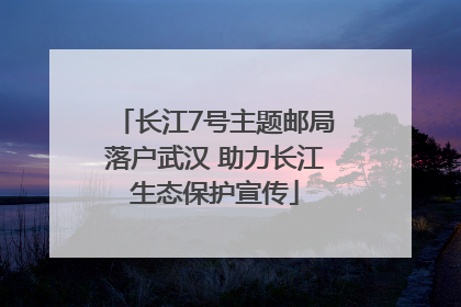 长江7号主题邮局落户武汉 助力长江生态保护宣传
