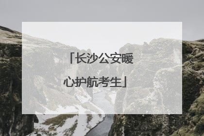 长沙公安暖心护航考生